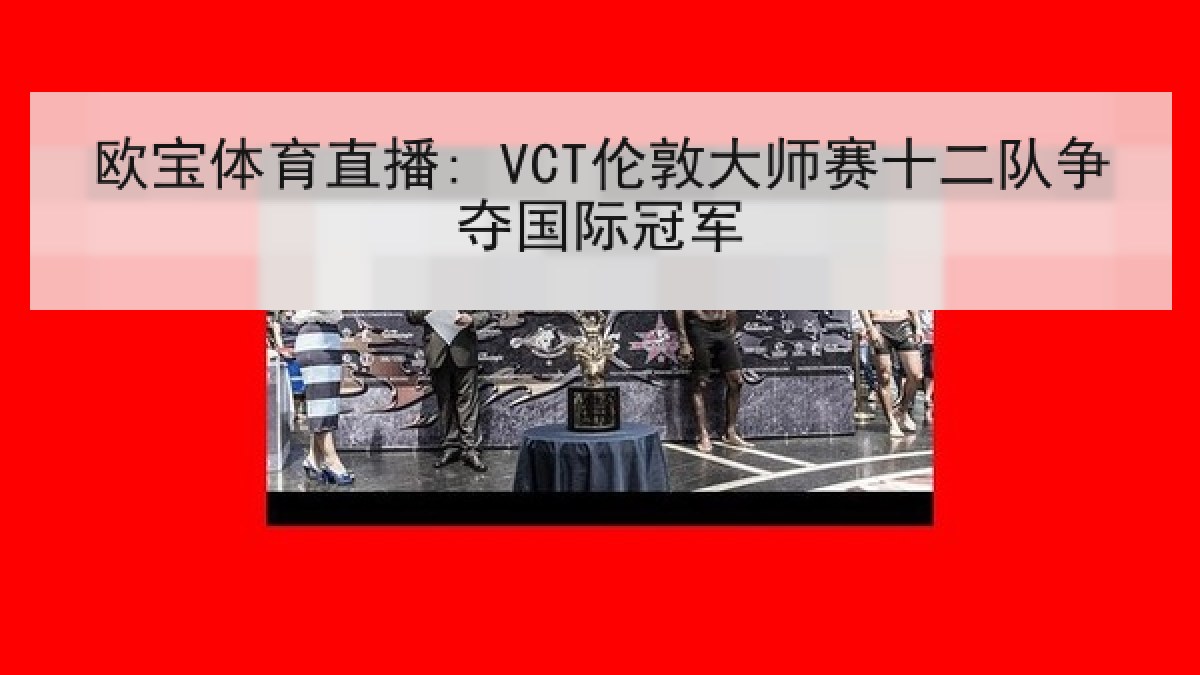 欧宝体育直播: VCT伦敦大师赛十二队争夺国际冠军 欧宝体育直播: VCT伦敦大师赛十二队争夺国际冠军