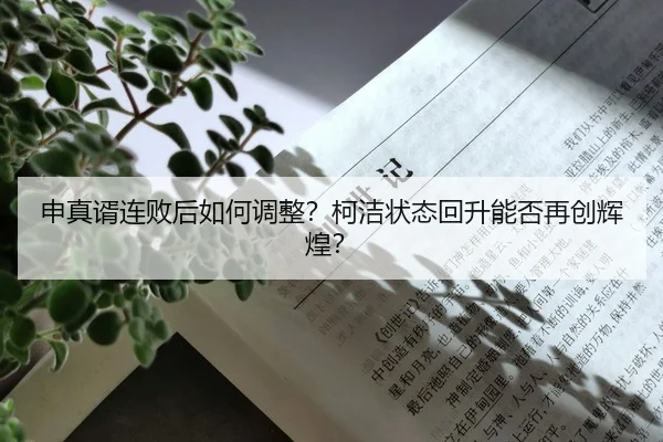 申真谞连败后如何调整？柯洁状态回升能否再创辉煌？