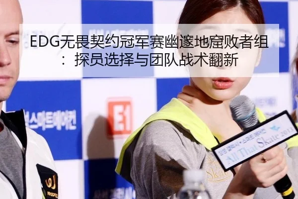 EDG无畏契约冠军赛幽邃地窟败者组：探员选择与团队战术翻新