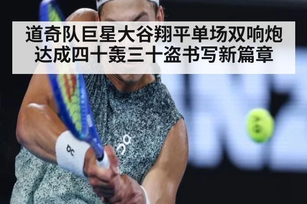 道奇队巨星大谷翔平单场双响炮 达成四十轰三十盗书写新篇章