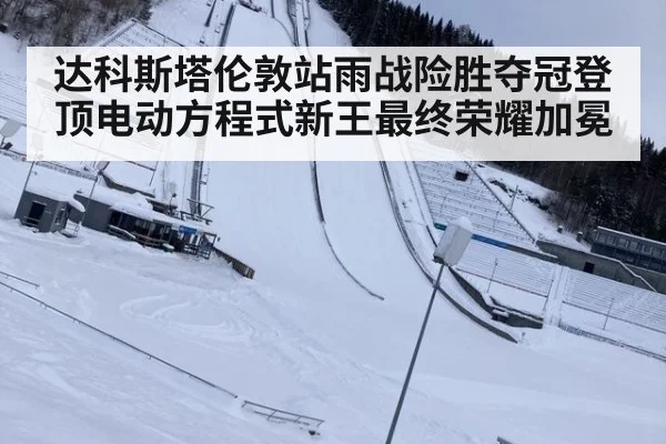 达科斯塔伦敦站雨战险胜夺冠登顶电动方程式新王最终荣耀加冕
