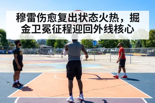 穆雷伤愈复出状态火热，掘金卫冕征程迎回外线核心