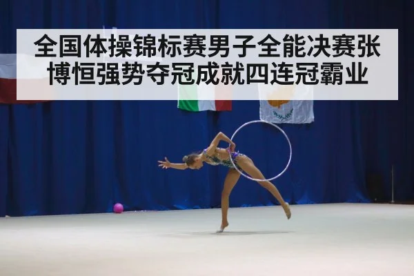 全国体操锦标赛男子全能决赛张博恒强势夺冠成就四连冠霸业