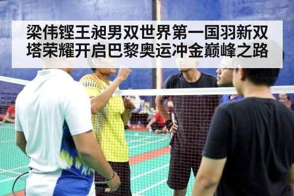 梁伟铿王昶男双世界第一国羽新双塔荣耀开启巴黎奥运冲金巅峰之路
