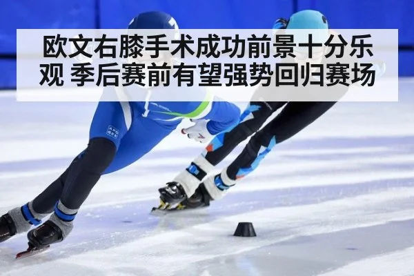 欧文右膝手术成功前景十分乐观 季后赛前有望强势回归赛场